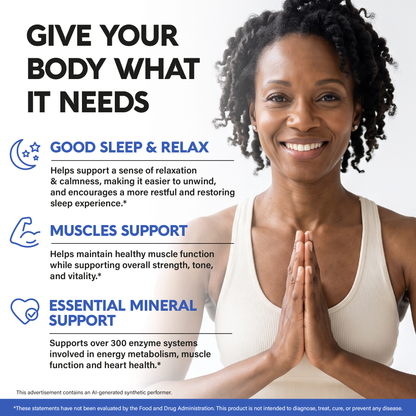 A lifestyle promotional graphic titled "Give Your Body What It Needs":
Good Sleep & Relax: Helps support a sense of relaxation and calmness, making it easier to unwind and encouraging a more restful, restoring sleep experience.
Muscles Support: Helps maintain healthy muscle function while supporting overall strength, tone, and vitality.
Essential Mineral Support: Supports over 300 enzyme systems involved in energy metabolism, muscle function, and heart health.