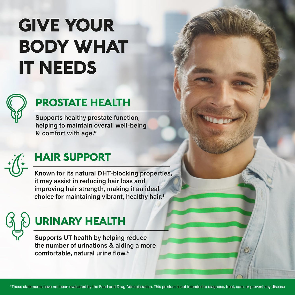 Core Health Benefits
Prostate Health: Supports healthy prostate function to help maintain overall well-being and comfort with age.
Hair Support: Features natural DHT-blocking properties to assist in reducing hair loss and improving hair strength.
Urinary Health: Supports urinary tract health by reducing urination frequency and aiding a more comfortable, natural flow.