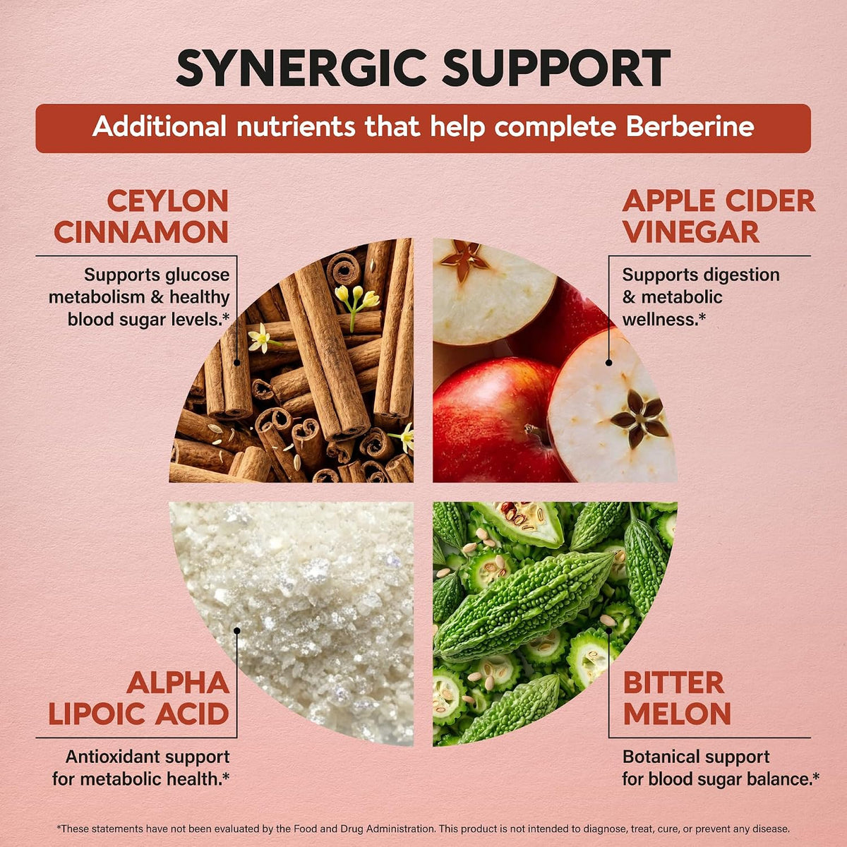 Synergic Nutrient Support

Ceylon Cinnamon: Supports glucose metabolism & healthy blood sugar levels.
Apple Cider Vinegar: Supports digestion & metabolic wellness.
Alpha Lipoic Acid: Antioxidant support for metabolic health.
Bitter Melon: Botanical support for blood sugar balance.
*These statements have not been evaluated by the Food and Drug Administration. This product is not intended to diagnose, treat, cure, or prevent any disease.