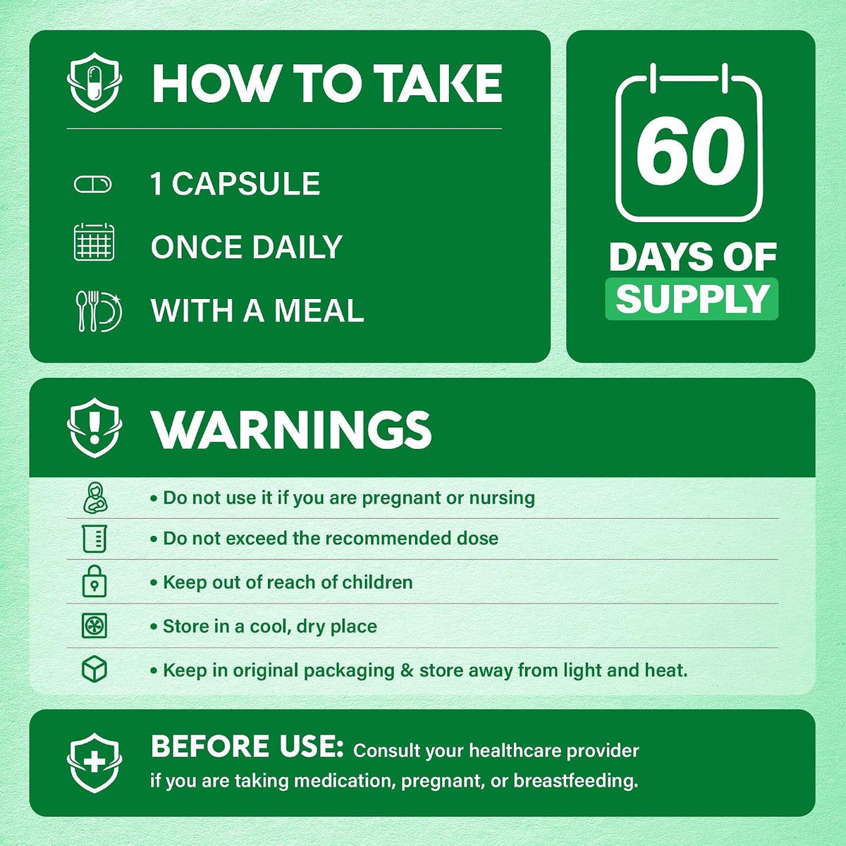 Directions & Safety Warnings

Usage: Take 1 capsule once daily with a meal (60 days of supply per bottle).

Warnings: Not for use by pregnant or nursing individuals. Do not exceed the recommended dose. Keep out of reach of children.

Storage: Store in a cool, dry place in original packaging, away from heat and light.

Pre-Use Advice: Consult a healthcare provider if taking medication, pregnant, or breastfeeding.