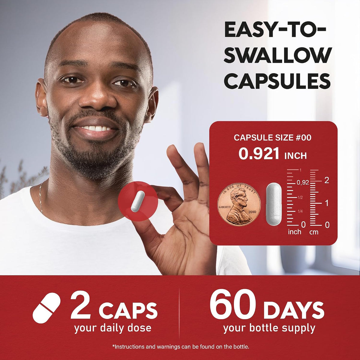 Capsule Size & Supply
Capsule Specs: Easy-to-swallow size #00 capsules measuring 0.921 inches (2.34 cm).
Dosing: 2 capsules per daily dose, providing a full 60-day bottle supply.