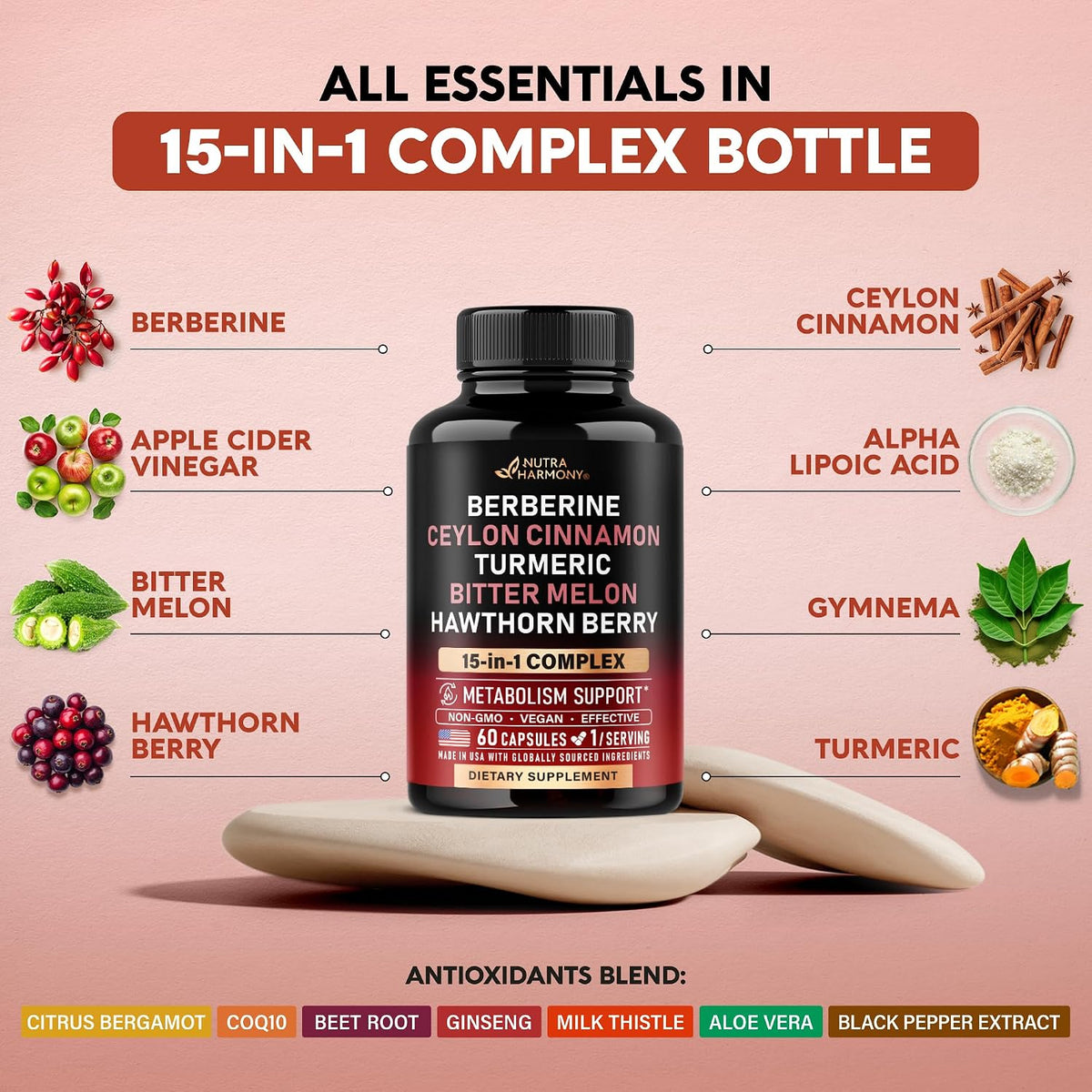 15-in-1 Complex Ingredients

Key Components: Berberine, Ceylon Cinnamon, Apple Cider Vinegar, Alpha Lipoic Acid, Bitter Melon, Gymnema, Hawthorn Berry, Turmeric.
Antioxidants Blend: Citrus Bergamot, CoQ10, Beet Root, Ginseng, Milk Thistle, Aloe Vera, Black Pepper Extract.