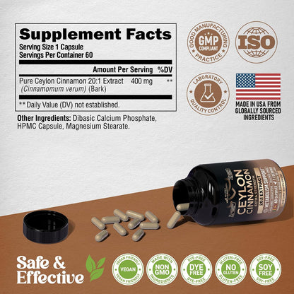 Supplement Facts: 60 servings of Pure Ceylon Cinnamon 20:1 Extract (400 mg per serving). Certifications & Quality: GMP COMPLIANT, ISO CERTIFIED, LABORATORY QUALITY CONTROL, MADE IN USA FROM GLOBALLY SOURCED INGREDIENTS. Formula properties: VEGAN FRIENDLY, NON GMO INGREDIENTS, DYE-FREE, GLUTEN-FREE, SOY-FREE.