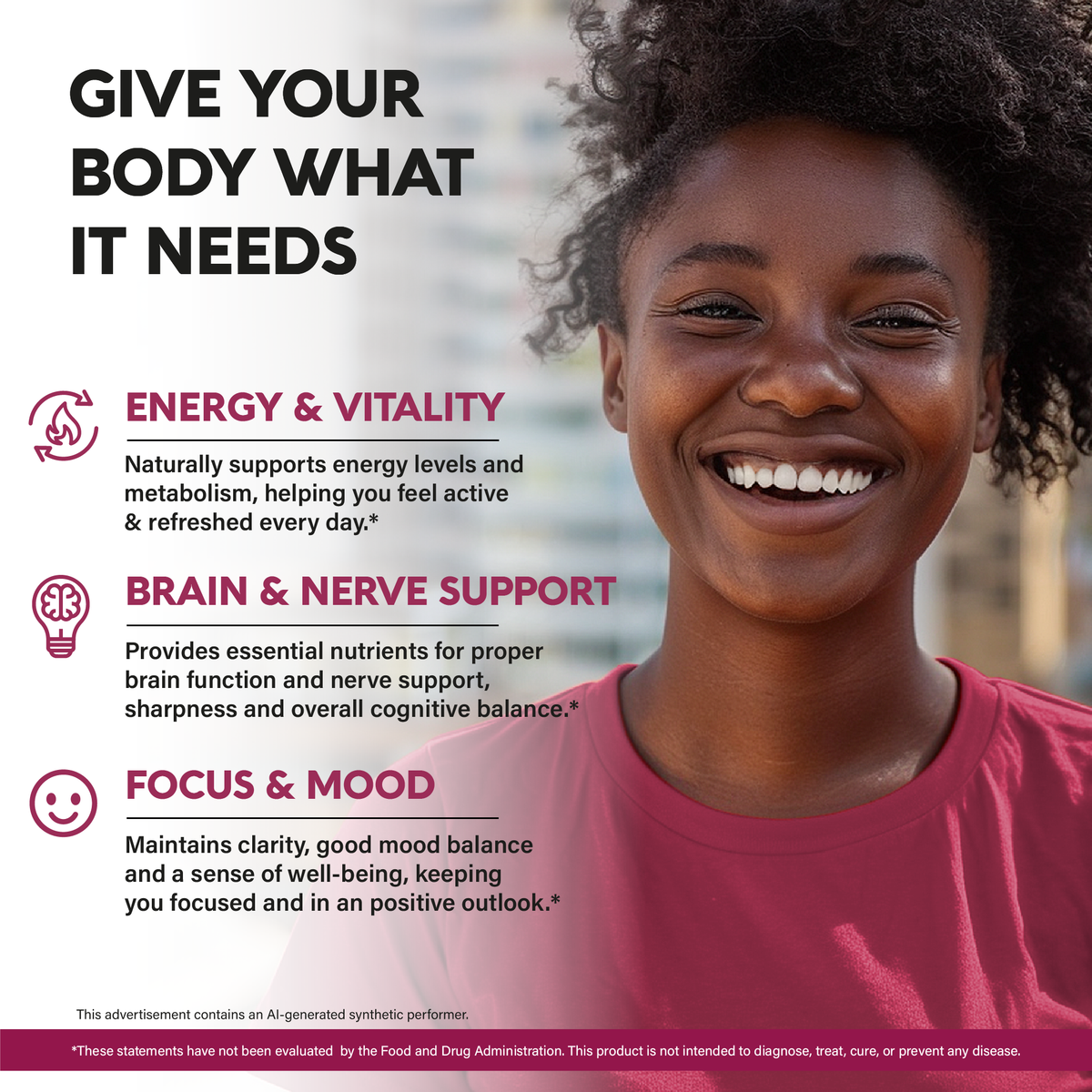 A promotional graphic titled "Give Your Body What It Needs" featuring a smiling woman in a dark pink top. Highlights three key health benefits:   Energy & Vitality: Naturally supports energy levels and metabolism to help you feel active and refreshed.   Brain & Nerve Support: Provides essential nutrients for proper brain function, nerve support, sharpness, and cognitive balance.   Focus & Mood: Maintains mental clarity, mood balance, and a sense of well-being to stay focused with a positive outlook. 