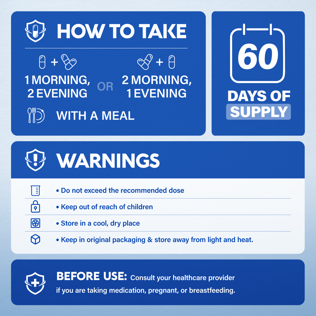 An infographic "How to Take": 
Flexible Dosing: Take 3 capsules daily with a meal—either 1 in the morning + 2 in the evening, OR 2 in the morning + 1 in the evening.   
Supply & Storage: Provides a 60-day supply. Store in a cool, dry place in original packaging away from heat and light.   
Precautions: Do not exceed recommended dose; keep out of reach of children. Consult a doctor prior to use if taking medication, pregnant, or breastfeeding.