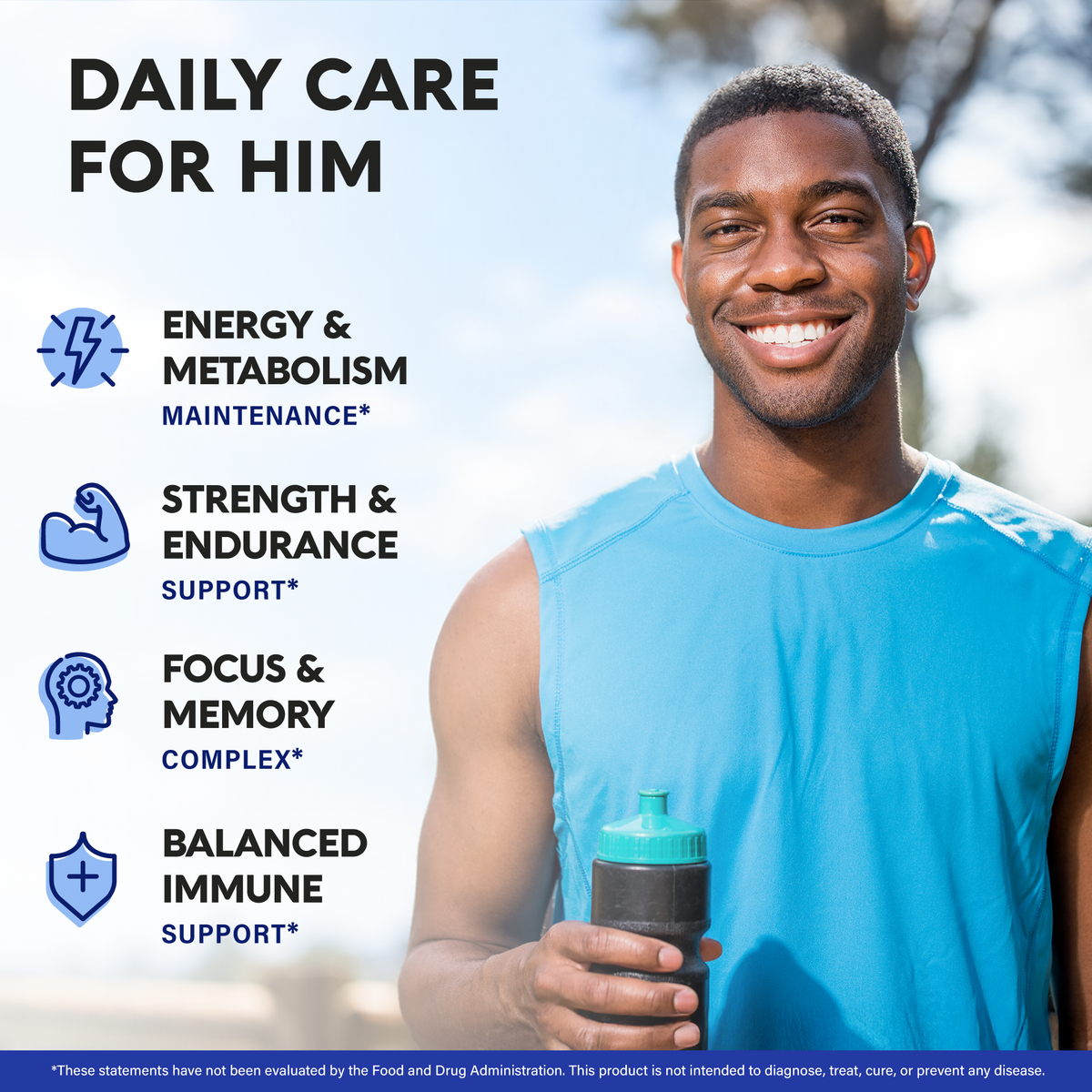 A promotional graphic titled "Daily Care For Him" featuring a smiling man with a water bottle. Outlines key benefit areas:   Energy & Metabolism Maintenance: Supports sustained daily energy and metabolic health.   Strength & Endurance Support: Designed to aid physical performance and endurance.   Focus & Memory Complex: Promotes cognitive clarity, memory, and sharp focus.   Balanced Immune Support: Helps maintain overall immune function. 